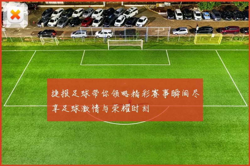 捷报足球带你领略精彩赛事瞬间尽享足球激情与荣耀时刻
